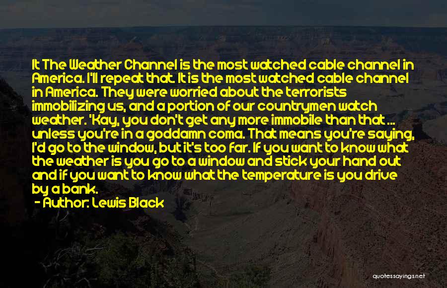 Lewis Black Quotes: It The Weather Channel Is The Most Watched Cable Channel In America. I'll Repeat That. It Is The Most Watched