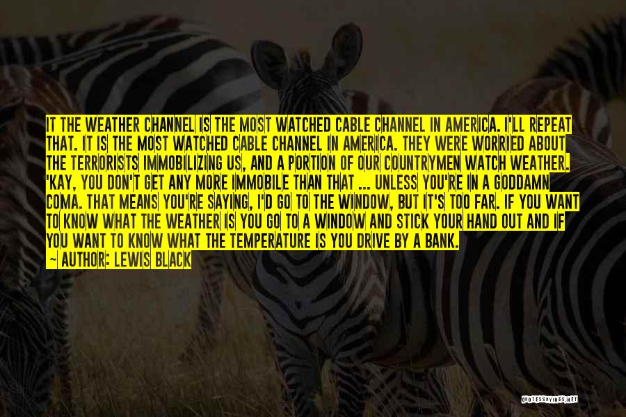 Lewis Black Quotes: It The Weather Channel Is The Most Watched Cable Channel In America. I'll Repeat That. It Is The Most Watched