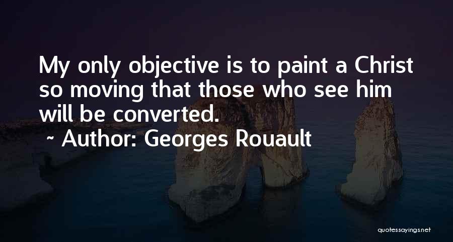 Georges Rouault Quotes: My Only Objective Is To Paint A Christ So Moving That Those Who See Him Will Be Converted.