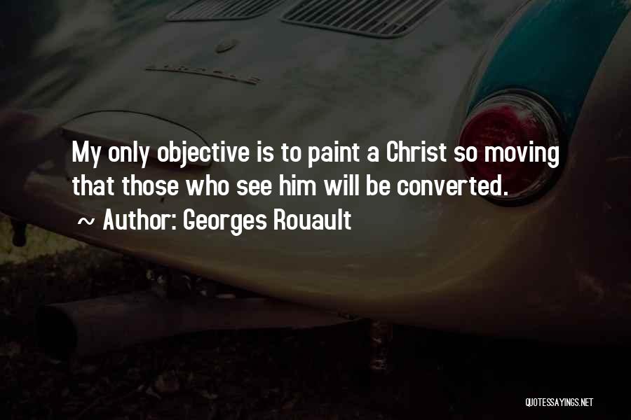 Georges Rouault Quotes: My Only Objective Is To Paint A Christ So Moving That Those Who See Him Will Be Converted.