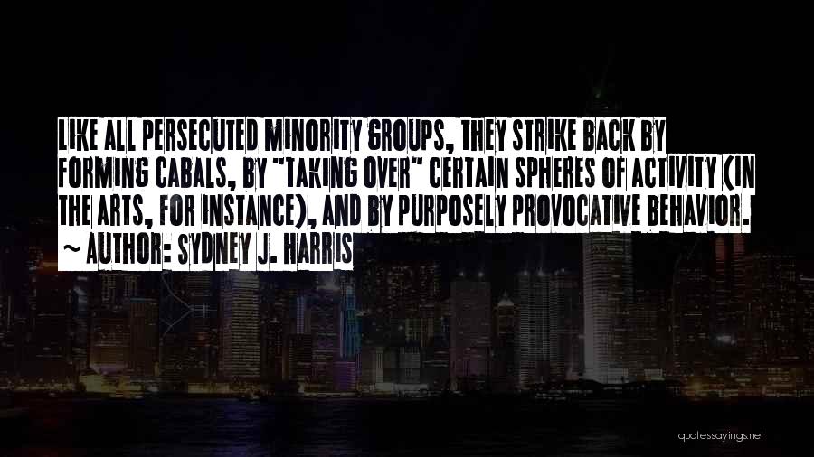 Sydney J. Harris Quotes: Like All Persecuted Minority Groups, They Strike Back By Forming Cabals, By Taking Over Certain Spheres Of Activity (in The