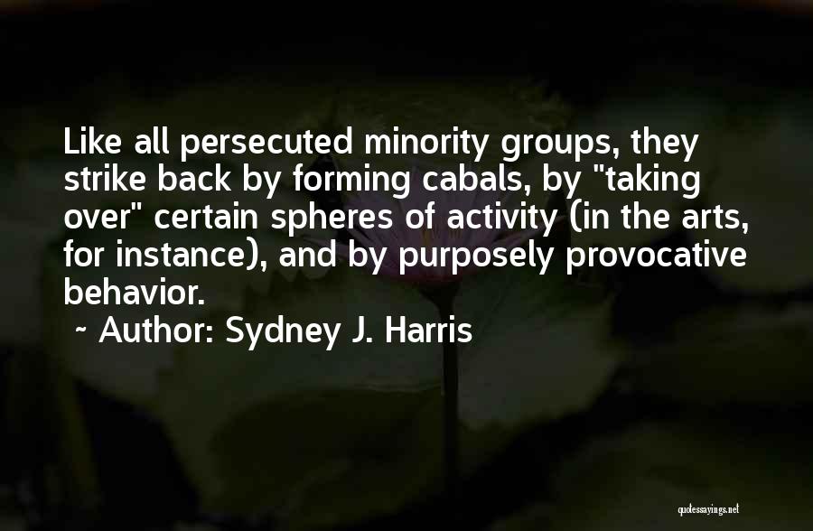 Sydney J. Harris Quotes: Like All Persecuted Minority Groups, They Strike Back By Forming Cabals, By Taking Over Certain Spheres Of Activity (in The