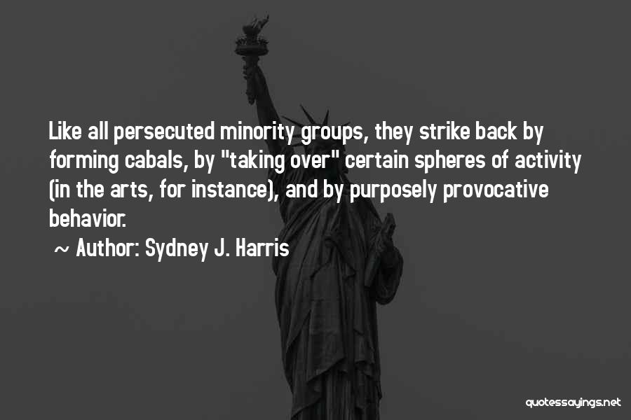Sydney J. Harris Quotes: Like All Persecuted Minority Groups, They Strike Back By Forming Cabals, By Taking Over Certain Spheres Of Activity (in The