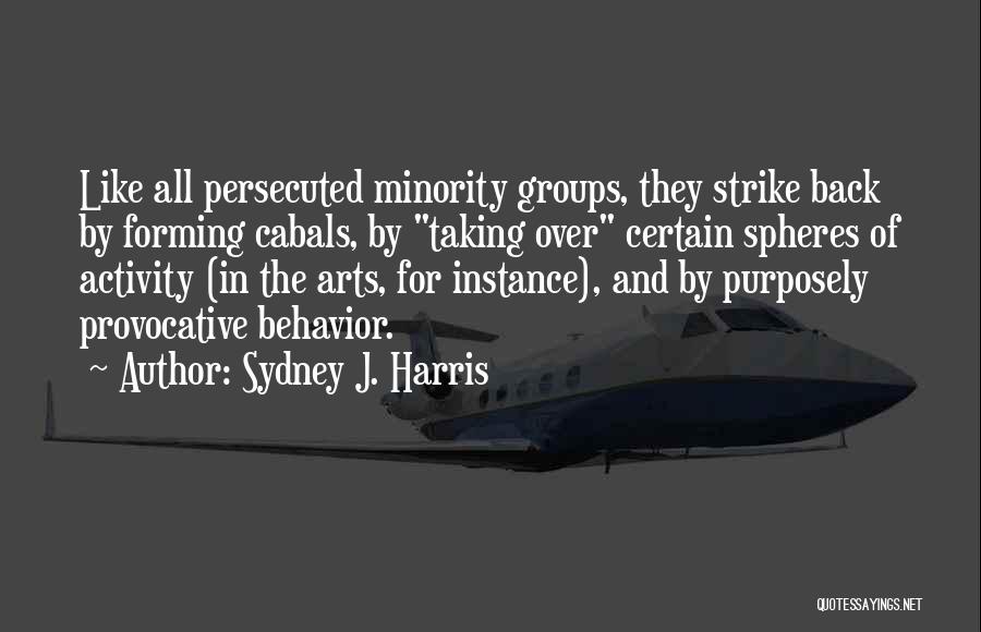 Sydney J. Harris Quotes: Like All Persecuted Minority Groups, They Strike Back By Forming Cabals, By Taking Over Certain Spheres Of Activity (in The