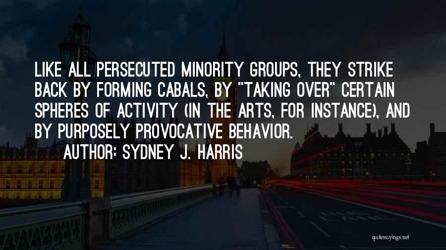 Sydney J. Harris Quotes: Like All Persecuted Minority Groups, They Strike Back By Forming Cabals, By Taking Over Certain Spheres Of Activity (in The