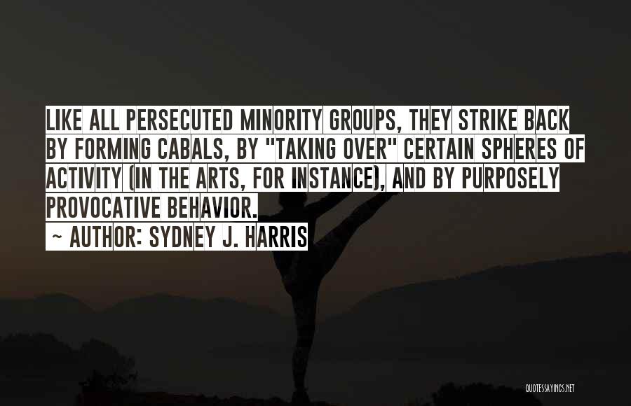 Sydney J. Harris Quotes: Like All Persecuted Minority Groups, They Strike Back By Forming Cabals, By Taking Over Certain Spheres Of Activity (in The