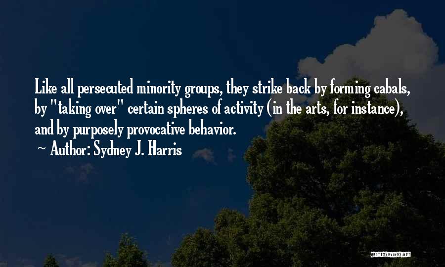 Sydney J. Harris Quotes: Like All Persecuted Minority Groups, They Strike Back By Forming Cabals, By Taking Over Certain Spheres Of Activity (in The
