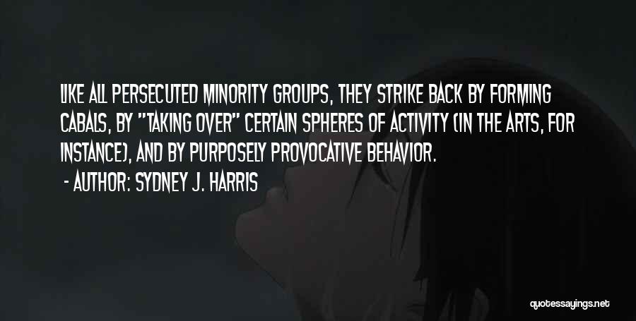 Sydney J. Harris Quotes: Like All Persecuted Minority Groups, They Strike Back By Forming Cabals, By Taking Over Certain Spheres Of Activity (in The