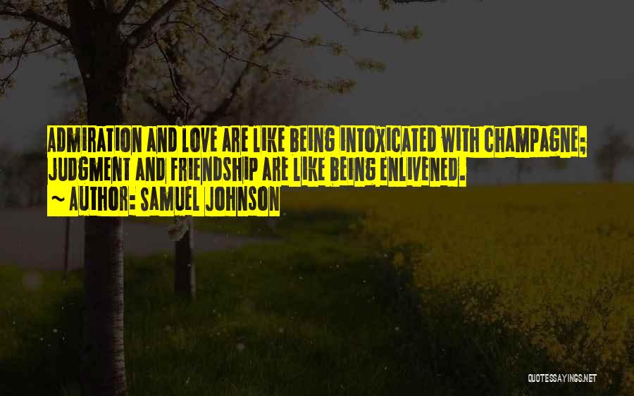 Samuel Johnson Quotes: Admiration And Love Are Like Being Intoxicated With Champagne; Judgment And Friendship Are Like Being Enlivened.