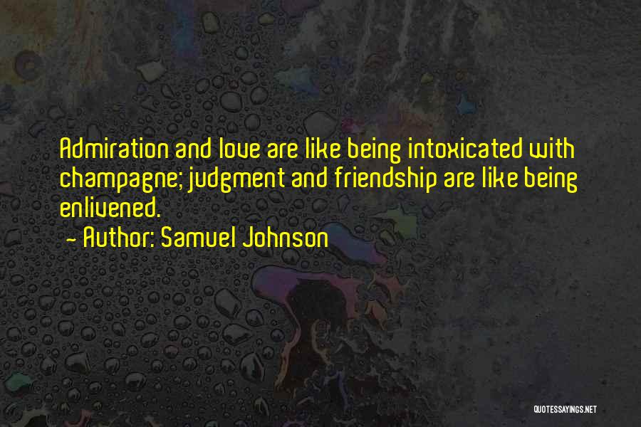 Samuel Johnson Quotes: Admiration And Love Are Like Being Intoxicated With Champagne; Judgment And Friendship Are Like Being Enlivened.