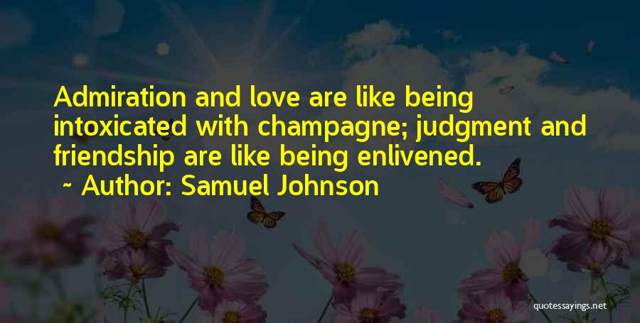 Samuel Johnson Quotes: Admiration And Love Are Like Being Intoxicated With Champagne; Judgment And Friendship Are Like Being Enlivened.