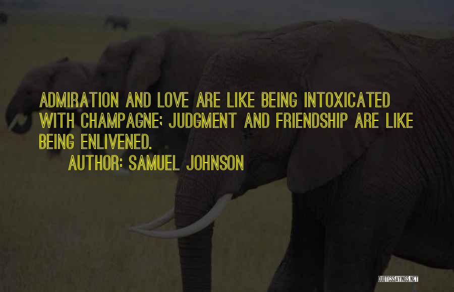 Samuel Johnson Quotes: Admiration And Love Are Like Being Intoxicated With Champagne; Judgment And Friendship Are Like Being Enlivened.