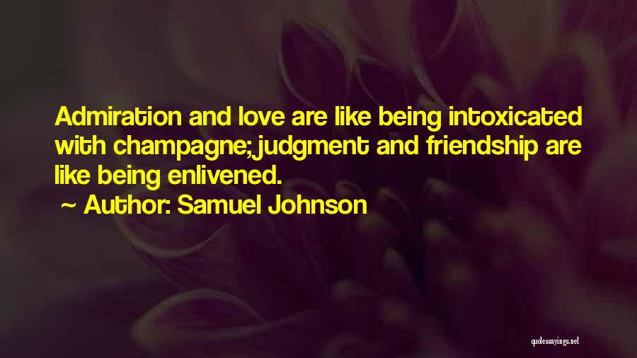 Samuel Johnson Quotes: Admiration And Love Are Like Being Intoxicated With Champagne; Judgment And Friendship Are Like Being Enlivened.