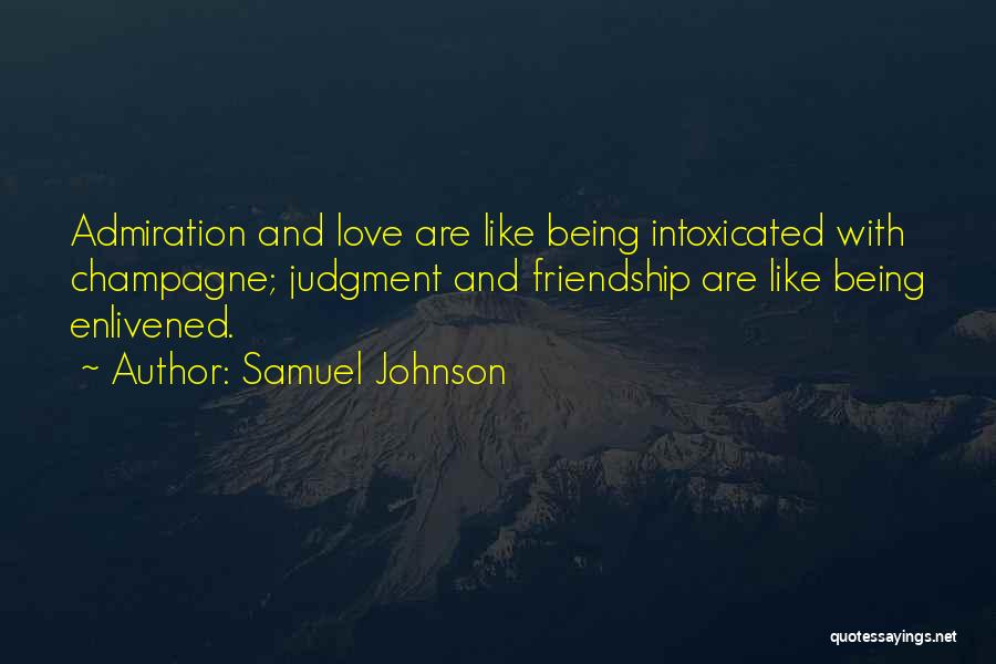 Samuel Johnson Quotes: Admiration And Love Are Like Being Intoxicated With Champagne; Judgment And Friendship Are Like Being Enlivened.