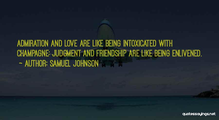 Samuel Johnson Quotes: Admiration And Love Are Like Being Intoxicated With Champagne; Judgment And Friendship Are Like Being Enlivened.