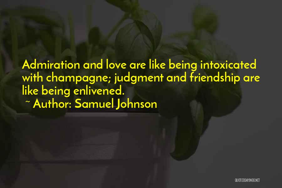 Samuel Johnson Quotes: Admiration And Love Are Like Being Intoxicated With Champagne; Judgment And Friendship Are Like Being Enlivened.