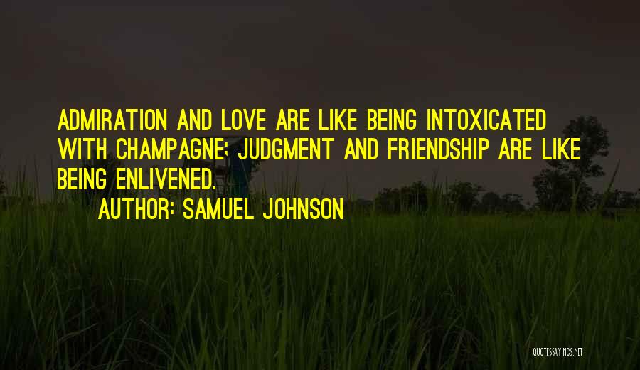 Samuel Johnson Quotes: Admiration And Love Are Like Being Intoxicated With Champagne; Judgment And Friendship Are Like Being Enlivened.