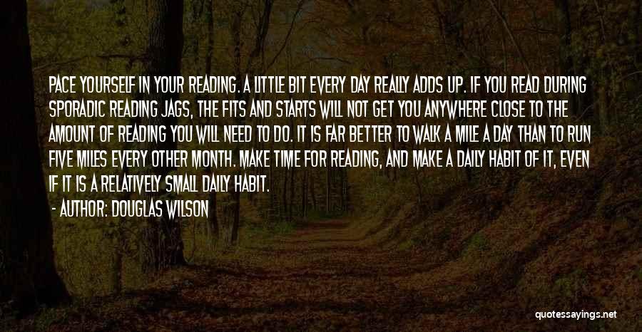 Douglas Wilson Quotes: Pace Yourself In Your Reading. A Little Bit Every Day Really Adds Up. If You Read During Sporadic Reading Jags,