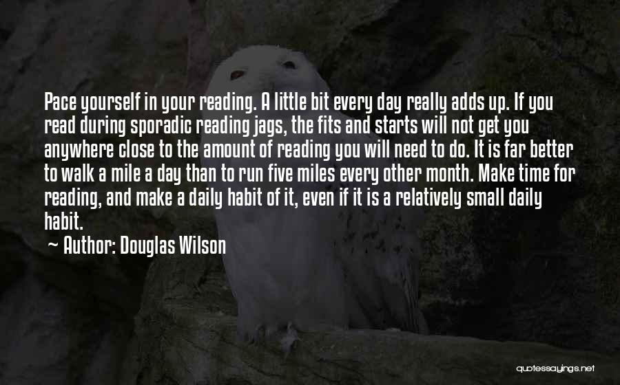Douglas Wilson Quotes: Pace Yourself In Your Reading. A Little Bit Every Day Really Adds Up. If You Read During Sporadic Reading Jags,