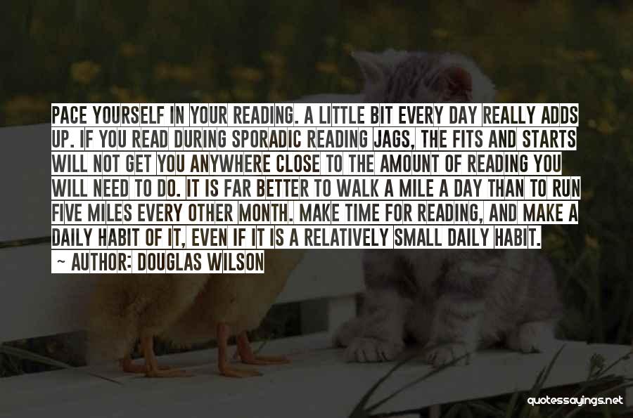 Douglas Wilson Quotes: Pace Yourself In Your Reading. A Little Bit Every Day Really Adds Up. If You Read During Sporadic Reading Jags,