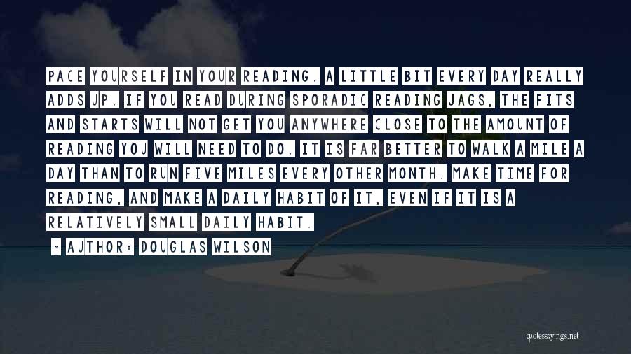 Douglas Wilson Quotes: Pace Yourself In Your Reading. A Little Bit Every Day Really Adds Up. If You Read During Sporadic Reading Jags,