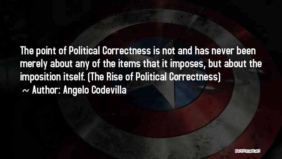 Angelo Codevilla Quotes: The Point Of Political Correctness Is Not And Has Never Been Merely About Any Of The Items That It Imposes,