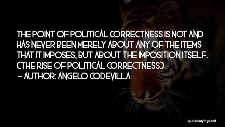 Angelo Codevilla Quotes: The Point Of Political Correctness Is Not And Has Never Been Merely About Any Of The Items That It Imposes,