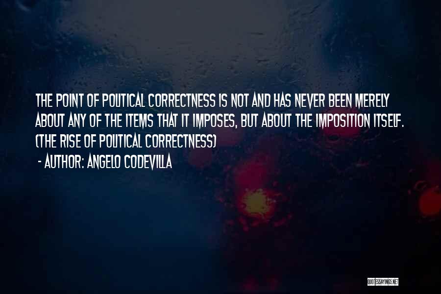 Angelo Codevilla Quotes: The Point Of Political Correctness Is Not And Has Never Been Merely About Any Of The Items That It Imposes,