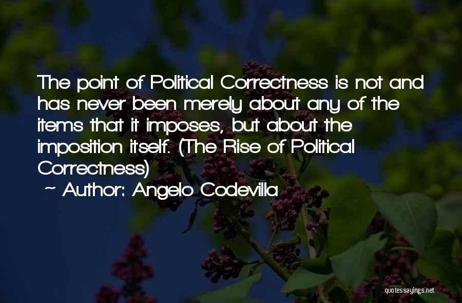 Angelo Codevilla Quotes: The Point Of Political Correctness Is Not And Has Never Been Merely About Any Of The Items That It Imposes,