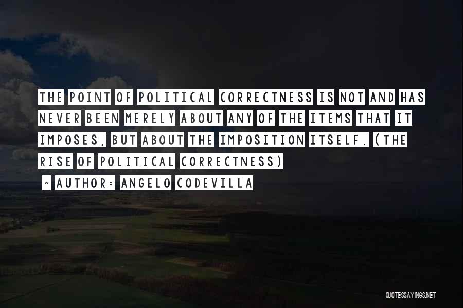 Angelo Codevilla Quotes: The Point Of Political Correctness Is Not And Has Never Been Merely About Any Of The Items That It Imposes,