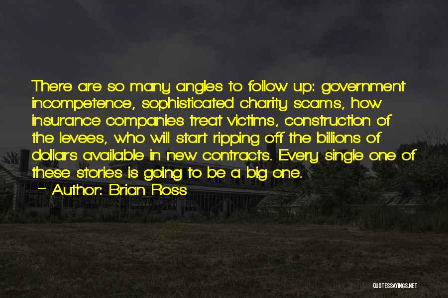 Brian Ross Quotes: There Are So Many Angles To Follow Up: Government Incompetence, Sophisticated Charity Scams, How Insurance Companies Treat Victims, Construction Of