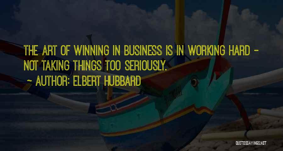 Elbert Hubbard Quotes: The Art Of Winning In Business Is In Working Hard - Not Taking Things Too Seriously.