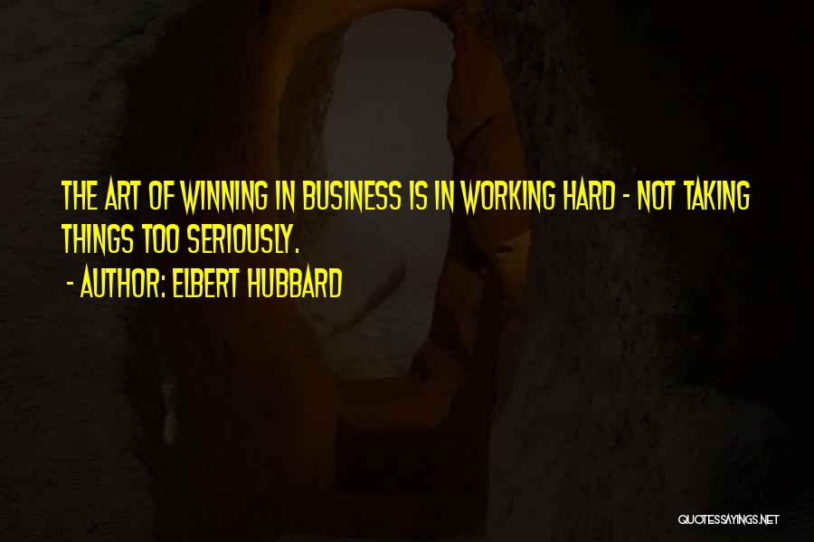 Elbert Hubbard Quotes: The Art Of Winning In Business Is In Working Hard - Not Taking Things Too Seriously.