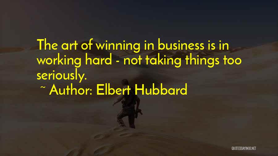 Elbert Hubbard Quotes: The Art Of Winning In Business Is In Working Hard - Not Taking Things Too Seriously.