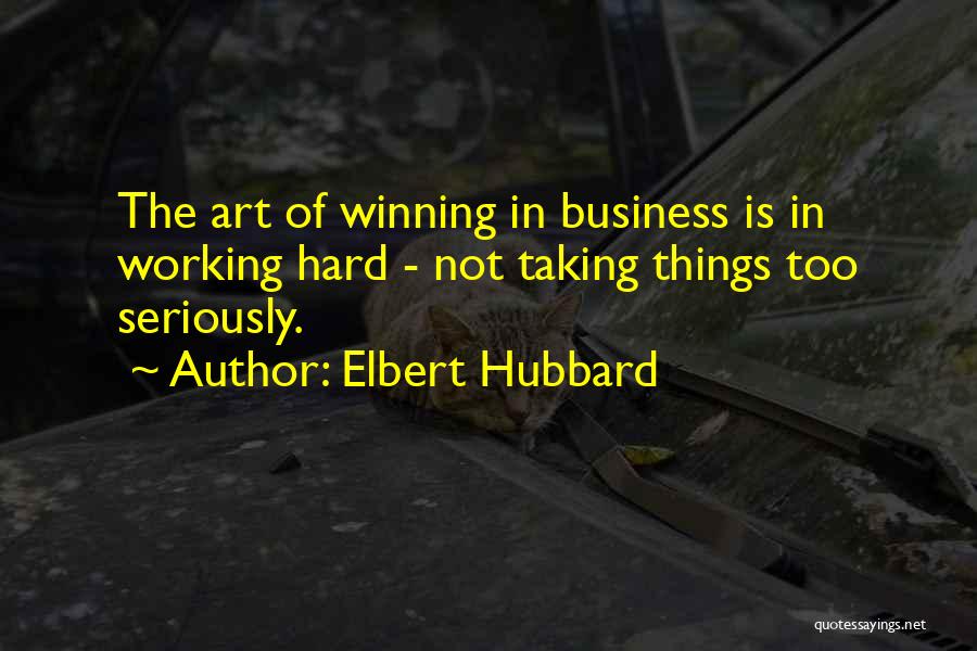 Elbert Hubbard Quotes: The Art Of Winning In Business Is In Working Hard - Not Taking Things Too Seriously.