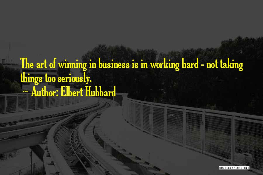 Elbert Hubbard Quotes: The Art Of Winning In Business Is In Working Hard - Not Taking Things Too Seriously.