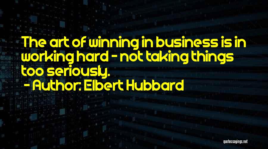 Elbert Hubbard Quotes: The Art Of Winning In Business Is In Working Hard - Not Taking Things Too Seriously.