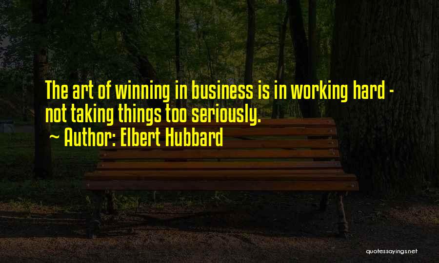 Elbert Hubbard Quotes: The Art Of Winning In Business Is In Working Hard - Not Taking Things Too Seriously.