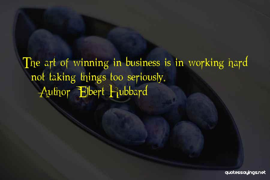 Elbert Hubbard Quotes: The Art Of Winning In Business Is In Working Hard - Not Taking Things Too Seriously.