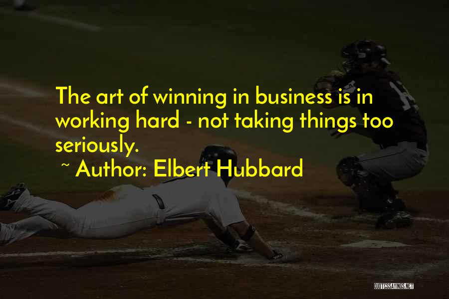 Elbert Hubbard Quotes: The Art Of Winning In Business Is In Working Hard - Not Taking Things Too Seriously.