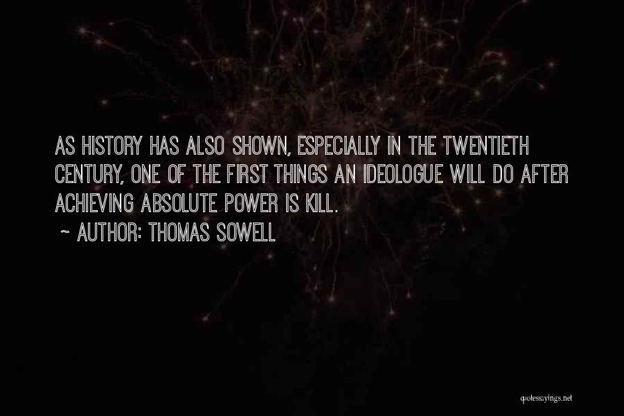 Thomas Sowell Quotes: As History Has Also Shown, Especially In The Twentieth Century, One Of The First Things An Ideologue Will Do After