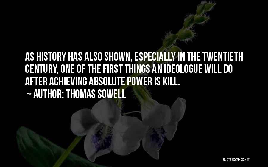 Thomas Sowell Quotes: As History Has Also Shown, Especially In The Twentieth Century, One Of The First Things An Ideologue Will Do After