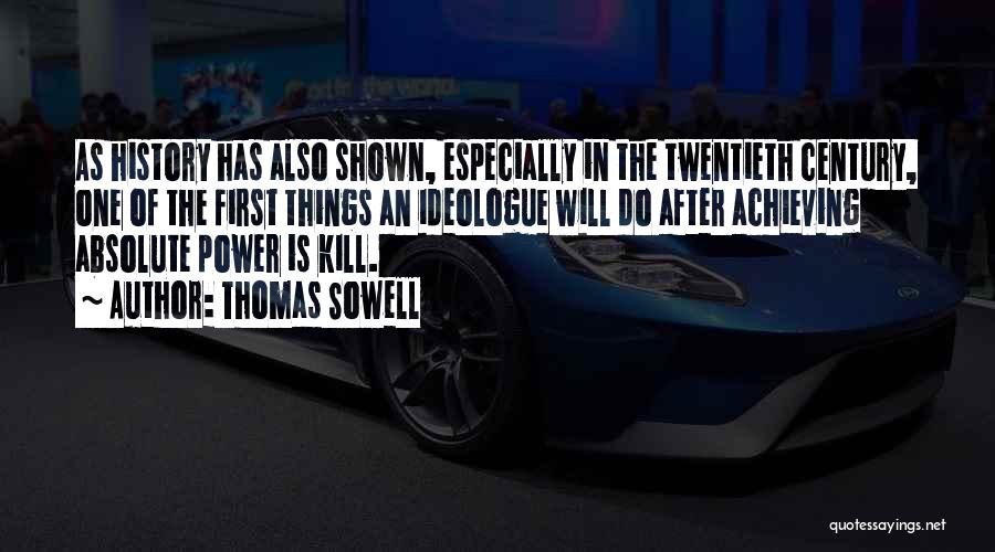 Thomas Sowell Quotes: As History Has Also Shown, Especially In The Twentieth Century, One Of The First Things An Ideologue Will Do After