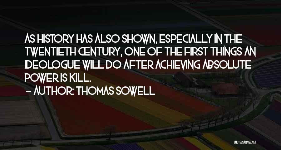 Thomas Sowell Quotes: As History Has Also Shown, Especially In The Twentieth Century, One Of The First Things An Ideologue Will Do After