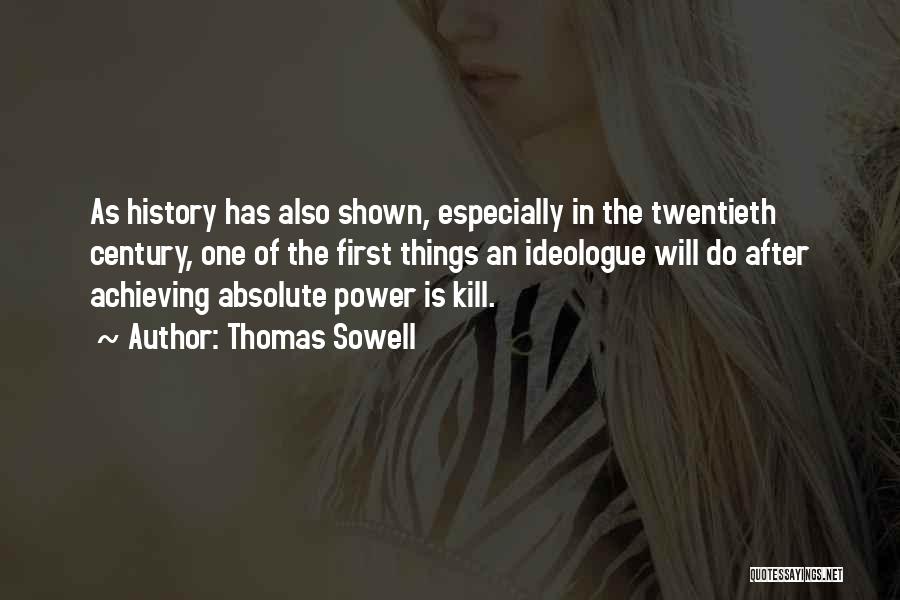 Thomas Sowell Quotes: As History Has Also Shown, Especially In The Twentieth Century, One Of The First Things An Ideologue Will Do After