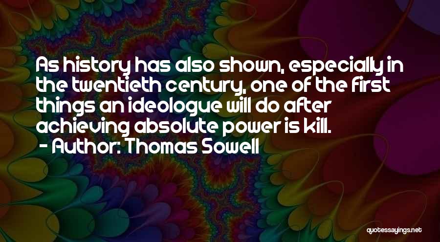 Thomas Sowell Quotes: As History Has Also Shown, Especially In The Twentieth Century, One Of The First Things An Ideologue Will Do After