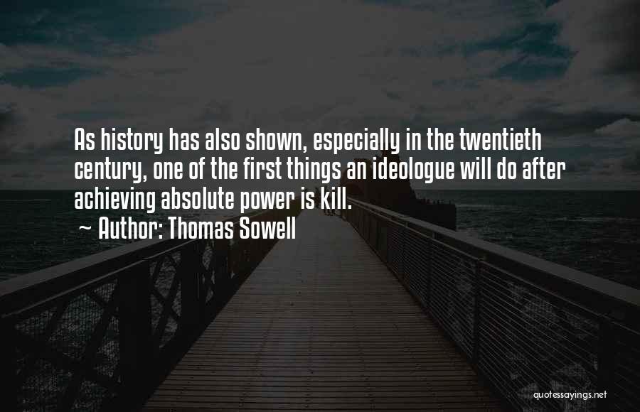 Thomas Sowell Quotes: As History Has Also Shown, Especially In The Twentieth Century, One Of The First Things An Ideologue Will Do After