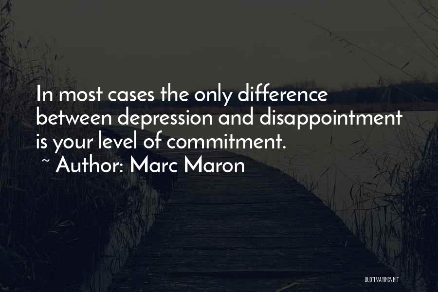 Marc Maron Quotes: In Most Cases The Only Difference Between Depression And Disappointment Is Your Level Of Commitment.