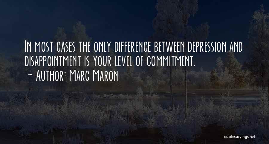 Marc Maron Quotes: In Most Cases The Only Difference Between Depression And Disappointment Is Your Level Of Commitment.