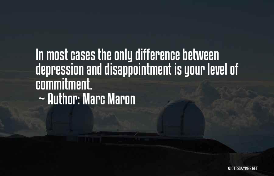 Marc Maron Quotes: In Most Cases The Only Difference Between Depression And Disappointment Is Your Level Of Commitment.